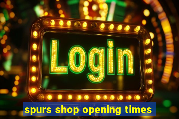 spurs shop opening times